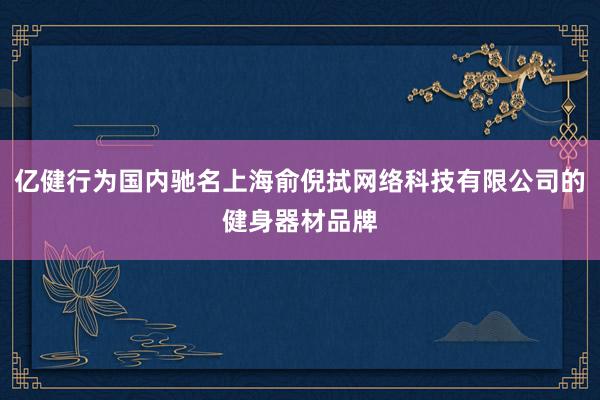 亿健行为国内驰名上海俞倪拭网络科技有限公司的健身器材品牌