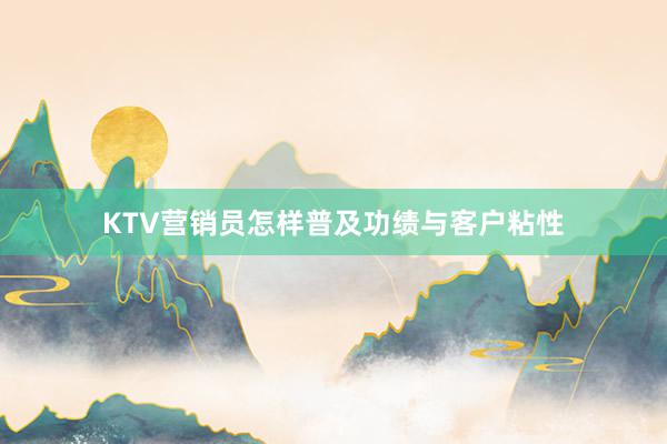 KTV营销员怎样普及功绩与客户粘性